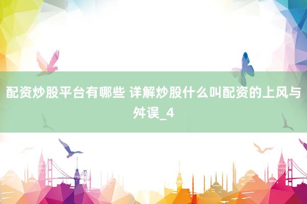 配资炒股平台有哪些 详解炒股什么叫配资的上风与舛误_4
