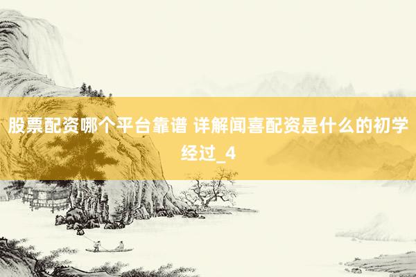 股票配资哪个平台靠谱 详解闻喜配资是什么的初学经过_4