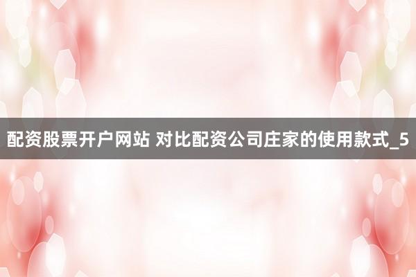 配资股票开户网站 对比配资公司庄家的使用款式_5