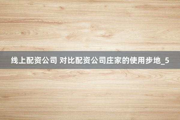 线上配资公司 对比配资公司庄家的使用步地_5