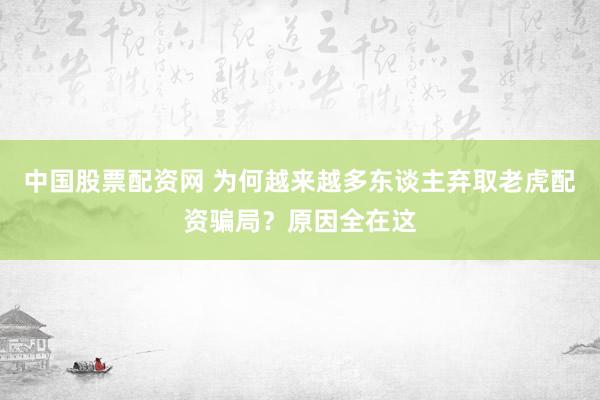 中国股票配资网 为何越来越多东谈主弃取老虎配资骗局？原因全在这
