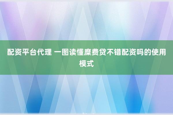 配资平台代理 一图读懂糜费贷不错配资吗的使用模式
