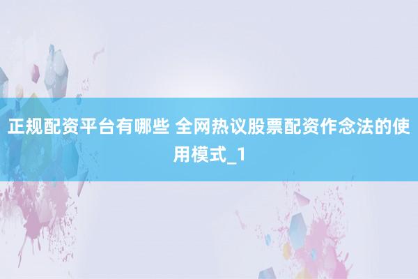 正规配资平台有哪些 全网热议股票配资作念法的使用模式_1
