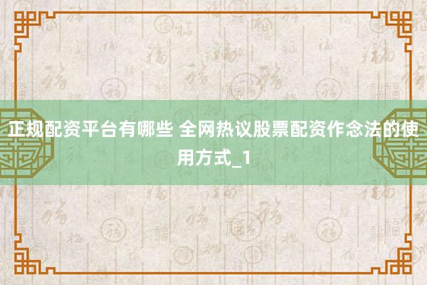 正规配资平台有哪些 全网热议股票配资作念法的使用方式_1
