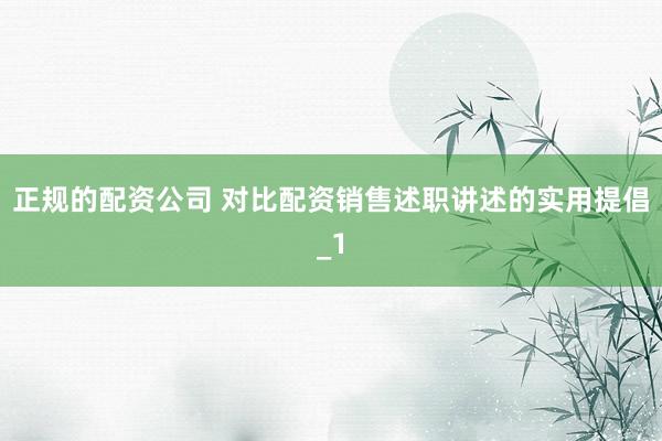 正规的配资公司 对比配资销售述职讲述的实用提倡_1