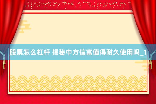 股票怎么杠杆 揭秘中方信富值得耐久使用吗_1