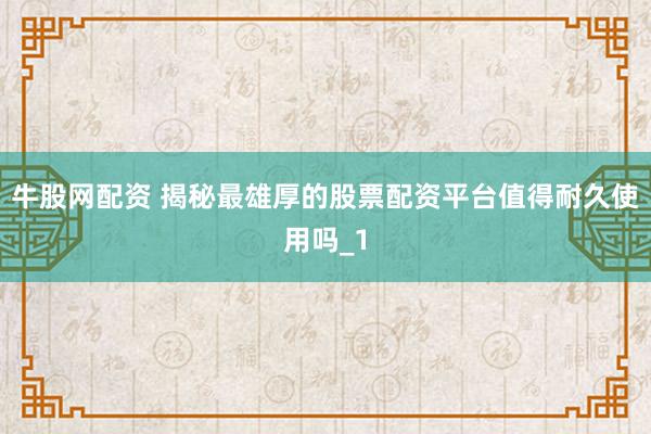 牛股网配资 揭秘最雄厚的股票配资平台值得耐久使用吗_1