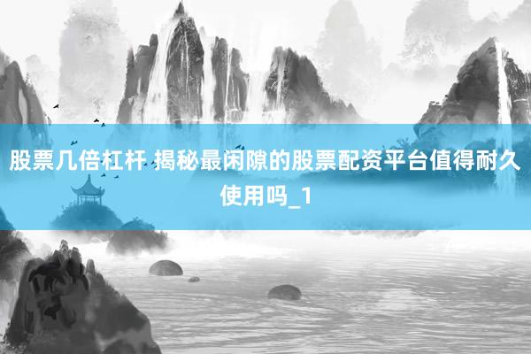 股票几倍杠杆 揭秘最闲隙的股票配资平台值得耐久使用吗_1