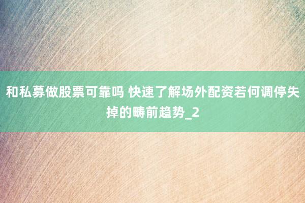 和私募做股票可靠吗 快速了解场外配资若何调停失掉的畴前趋势_2