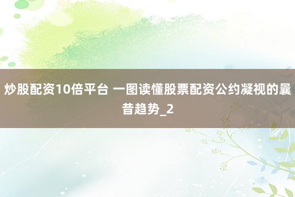 炒股配资10倍平台 一图读懂股票配资公约凝视的曩昔趋势_2
