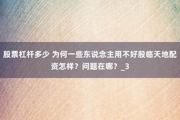 股票杠杆多少 为何一些东说念主用不好股临天地配资怎样？问题在哪？_3
