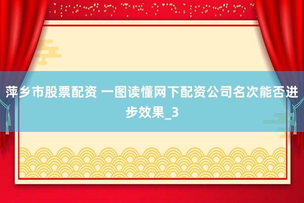 萍乡市股票配资 一图读懂网下配资公司名次能否进步效果_3