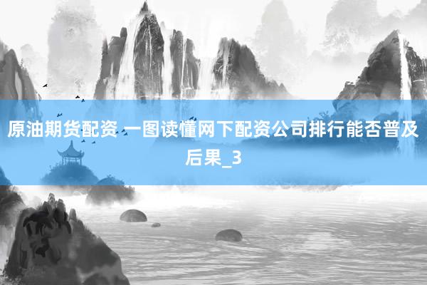 原油期货配资 一图读懂网下配资公司排行能否普及后果_3