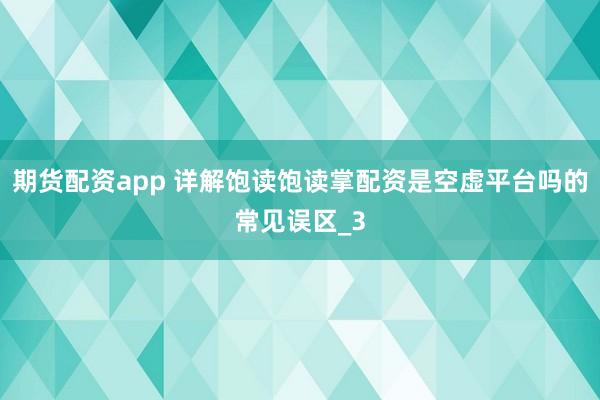 期货配资app 详解饱读饱读掌配资是空虚平台吗的常见误区_3
