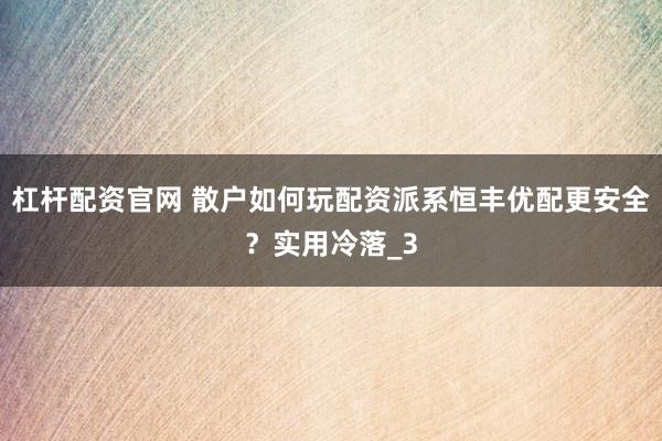 杠杆配资官网 散户如何玩配资派系恒丰优配更安全？实用冷落_3
