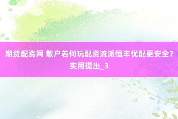 期货配资网 散户若何玩配资流派恒丰优配更安全？实用提出_3