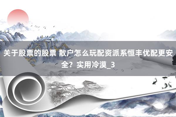 关于股票的股票 散户怎么玩配资派系恒丰优配更安全？实用冷漠_3