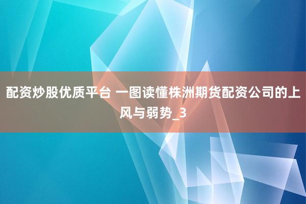 配资炒股优质平台 一图读懂株洲期货配资公司的上风与弱势_3