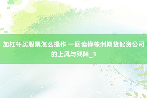 加杠杆买股票怎么操作 一图读懂株洲期货配资公司的上风与残障_3