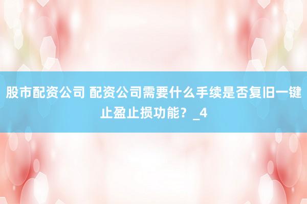 股市配资公司 配资公司需要什么手续是否复旧一键止盈止损功能？_4