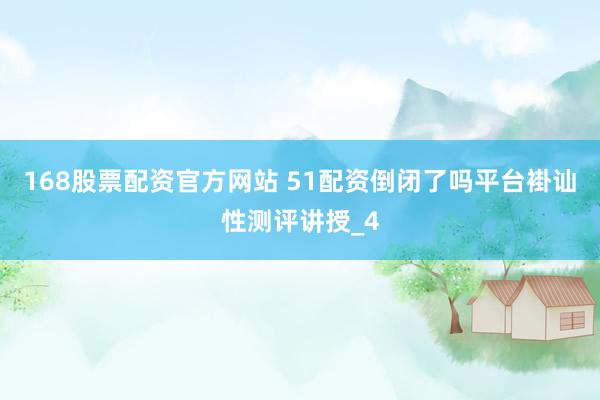 168股票配资官方网站 51配资倒闭了吗平台褂讪性测评讲授_4