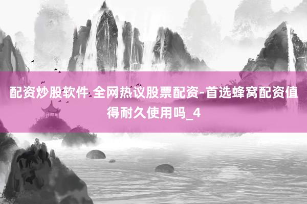 配资炒股软件 全网热议股票配资-首选蜂窝配资值得耐久使用吗_4