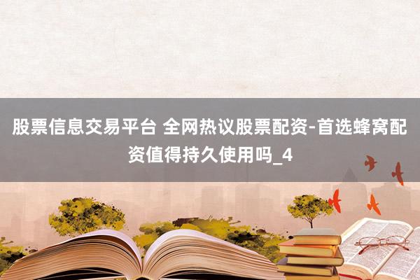 股票信息交易平台 全网热议股票配资-首选蜂窝配资值得持久使用吗_4