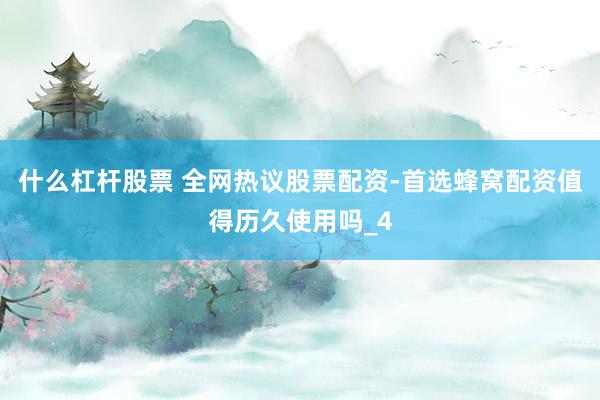 什么杠杆股票 全网热议股票配资-首选蜂窝配资值得历久使用吗_4