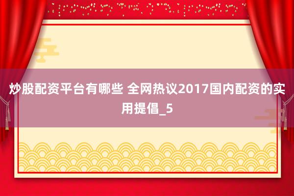 炒股配资平台有哪些 全网热议2017国内配资的实用提倡_5