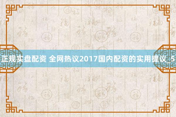 正规实盘配资 全网热议2017国内配资的实用提议_5