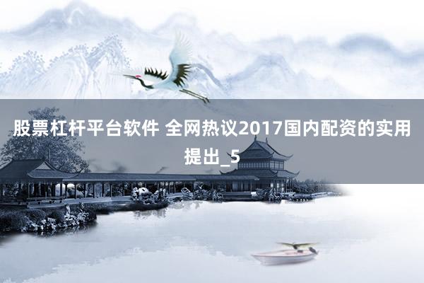 股票杠杆平台软件 全网热议2017国内配资的实用提出_5