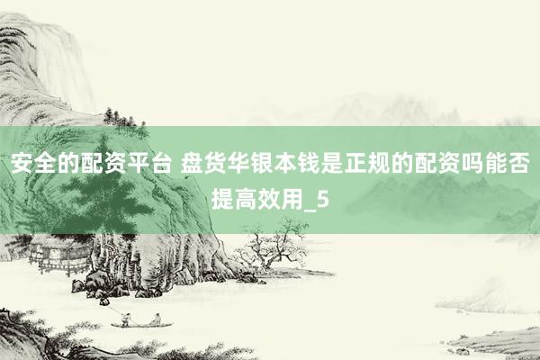安全的配资平台 盘货华银本钱是正规的配资吗能否提高效用_5