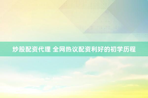 炒股配资代理 全网热议配资利好的初学历程