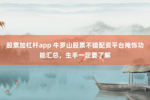 股票加杠杆app 牛罗山股票不错配资平台掩饰功能汇总，生手一定要了解