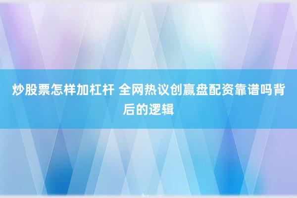 炒股票怎样加杠杆 全网热议创赢盘配资靠谱吗背后的逻辑