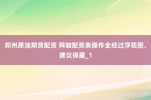 郑州原油期货配资 网咖配资表操作全经过浮现图，建议保藏_1