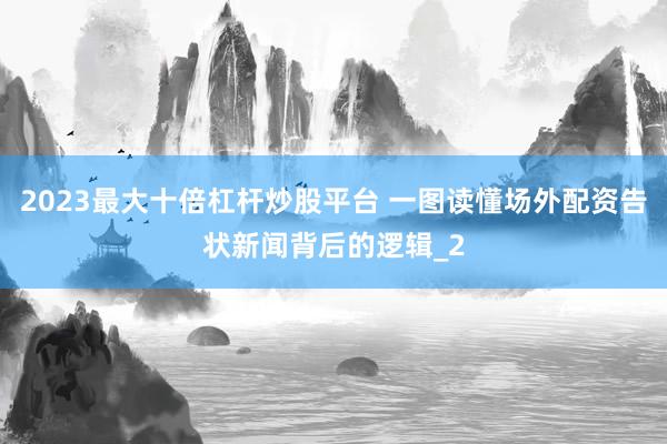 2023最大十倍杠杆炒股平台 一图读懂场外配资告状新闻背后的逻辑_2