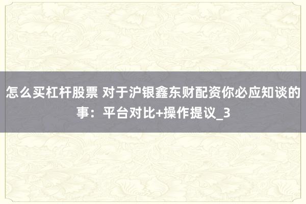 怎么买杠杆股票 对于沪银鑫东财配资你必应知谈的事：平台对比+操作提议_3