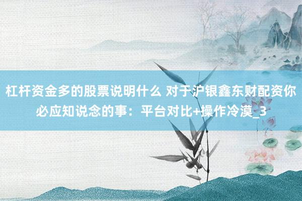 杠杆资金多的股票说明什么 对于沪银鑫东财配资你必应知说念的事：平台对比+操作冷漠_3
