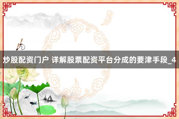 炒股配资门户 详解股票配资平台分成的要津手段_4