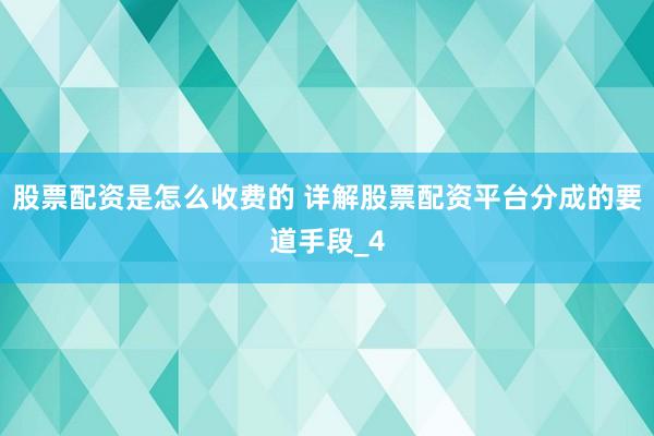 股票配资是怎么收费的 详解股票配资平台分成的要道手段_4