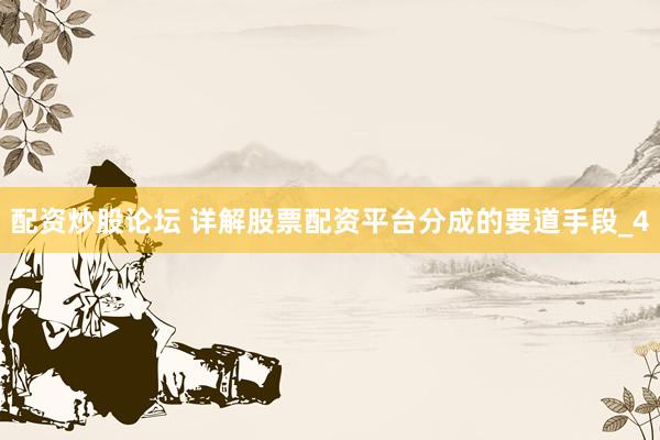 配资炒股论坛 详解股票配资平台分成的要道手段_4
