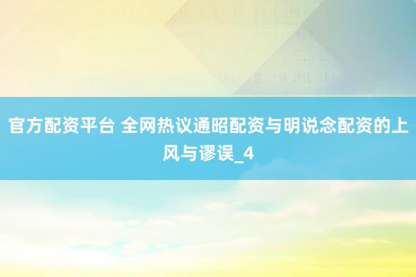 官方配资平台 全网热议通昭配资与明说念配资的上风与谬误_4
