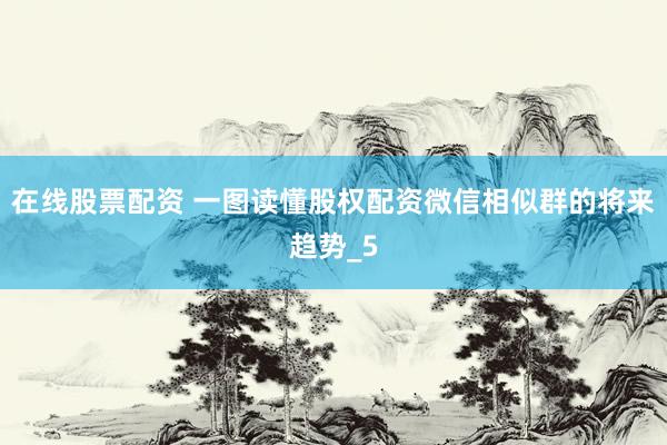 在线股票配资 一图读懂股权配资微信相似群的将来趋势_5