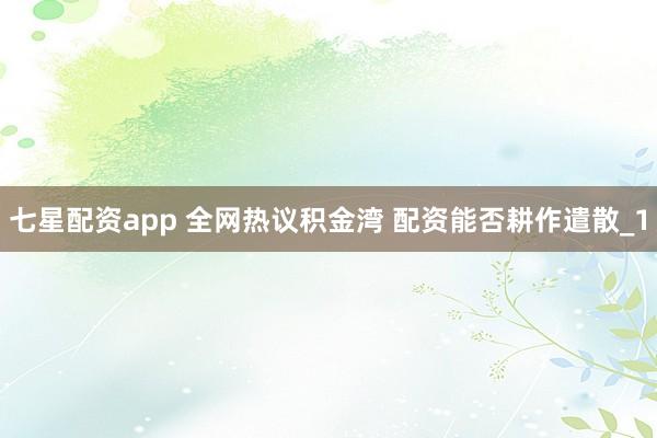 七星配资app 全网热议积金湾 配资能否耕作遣散_1