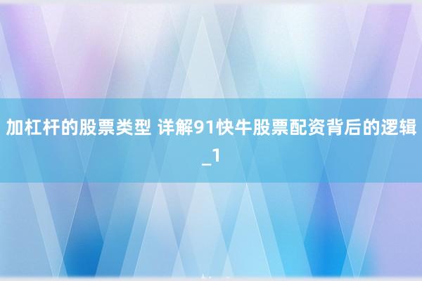 加杠杆的股票类型 详解91快牛股票配资背后的逻辑_1