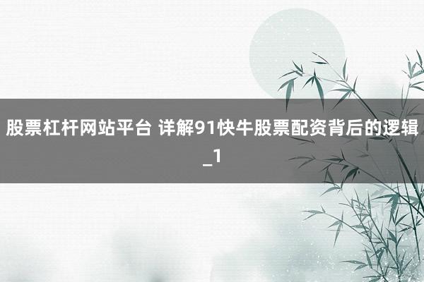 股票杠杆网站平台 详解91快牛股票配资背后的逻辑_1
