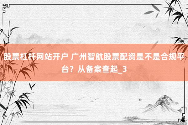 股票杠杆网站开户 广州智航股票配资是不是合规平台？从备案查起_3