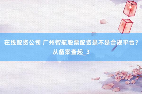 在线配资公司 广州智航股票配资是不是合规平台？从备案查起_3