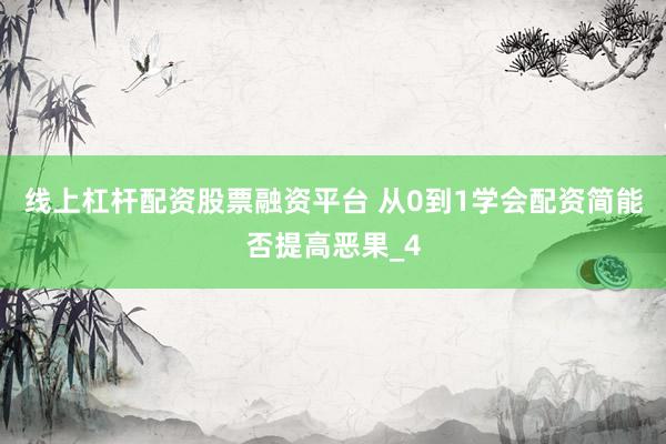线上杠杆配资股票融资平台 从0到1学会配资简能否提高恶果_4